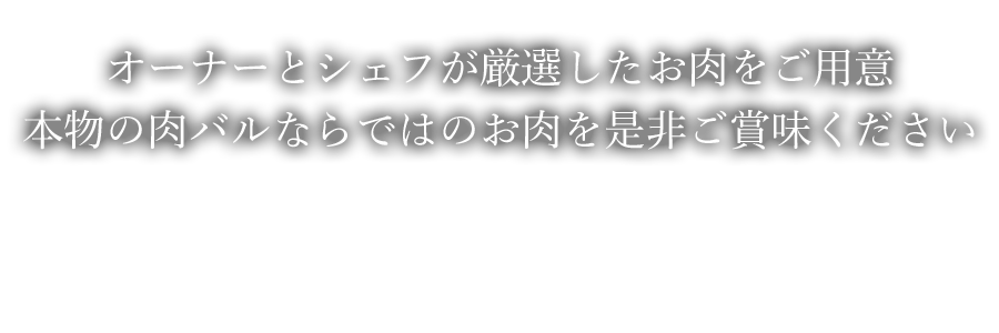 オーナーとシェフが厳選したお肉をご用意 本物の肉バルならではのお肉を是非ご賞味ください