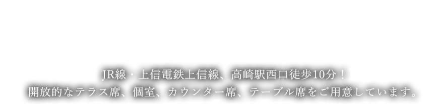 JR線・上信電鉄上信線、高崎駅西口徒歩10分！開放的なテラス席、個室、カウンター席、テーブル席をご用意しています。